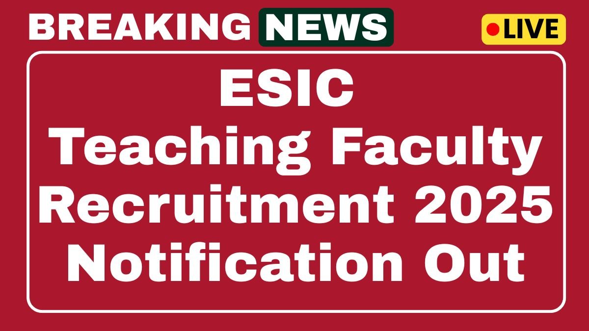 ESIC Teaching Faculty Recruitment 2025 Walk-in-Interview 52 Posts